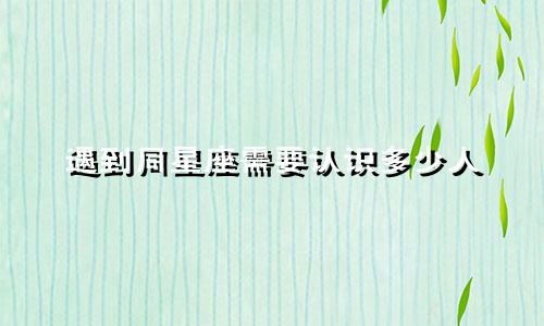 遇到同星座需要认识多少人