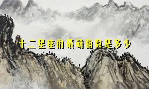 十二星座的最萌指数是多少