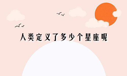 人类定义了多少个星座呢