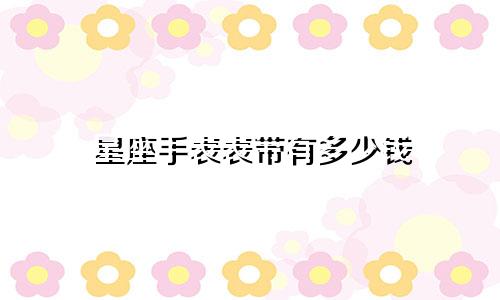星座手表表带有多少钱