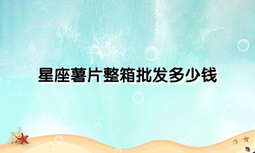 星座薯片整箱批发多少钱