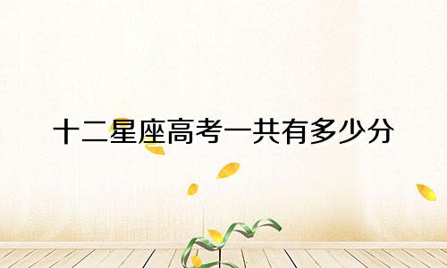 十二星座高考一共有多少分