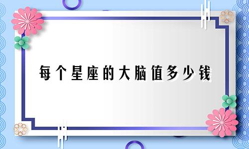 每个星座的大脑值多少钱