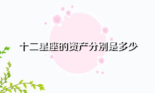 十二星座的资产分别是多少