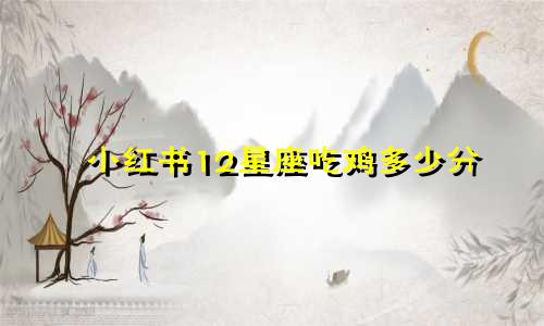 小红书12星座吃鸡多少分