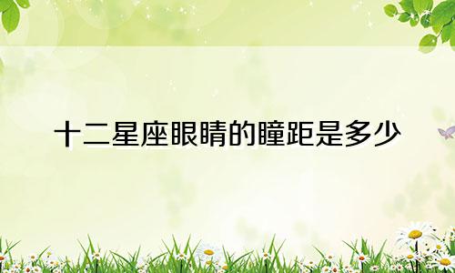 十二星座眼睛的瞳距是多少