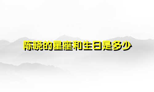 陈晓的星座和生日是多少