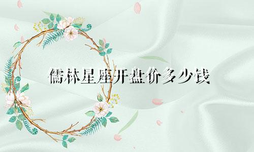 儒林星座开盘价多少钱