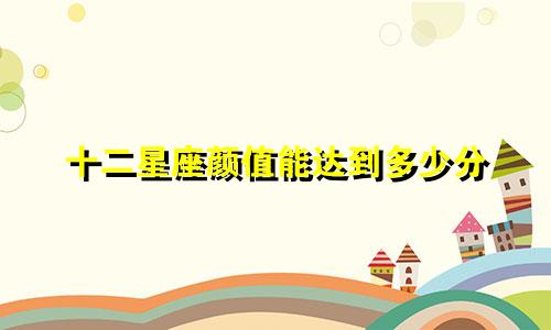 十二星座颜值能达到多少分