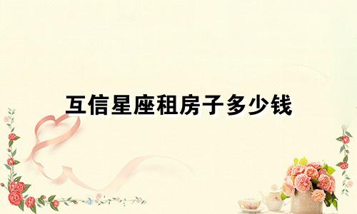互信星座租房子多少钱