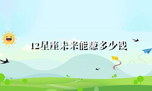 12星座未来能赚多少钱