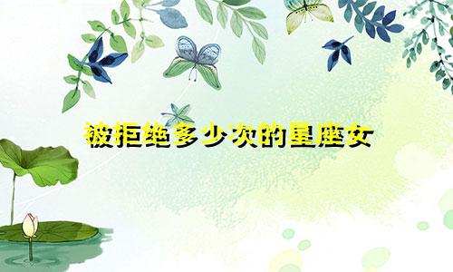 被拒绝多少次的星座女