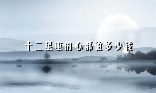 十二星座的心都值多少钱