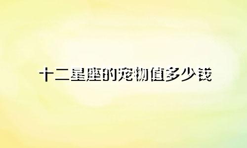 十二星座的宠物值多少钱