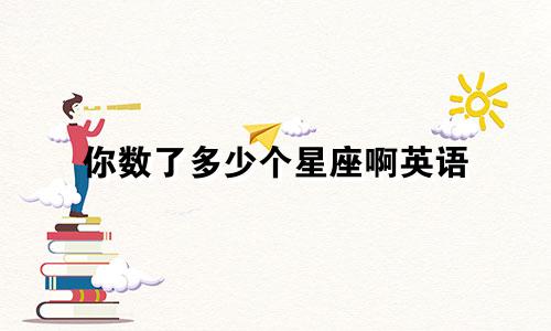 你数了多少个星座啊英语