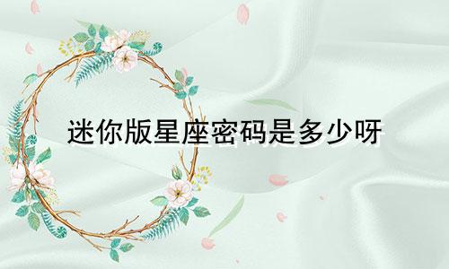 迷你版星座密码是多少呀