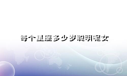每个星座多少岁聪明呢女