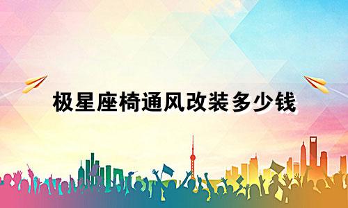 极星座椅通风改装多少钱