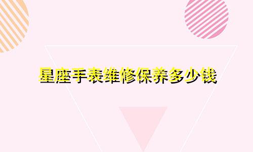 星座手表维修保养多少钱