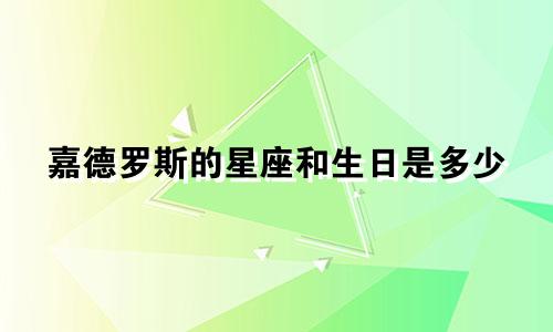 嘉德罗斯的星座和生日是多少