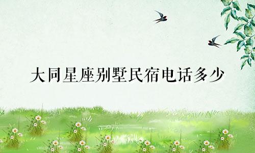 大同星座别墅民宿电话多少