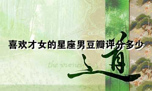 喜欢才女的星座男豆瓣评分多少