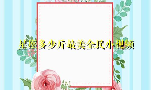 星座多少斤最美全民小视频