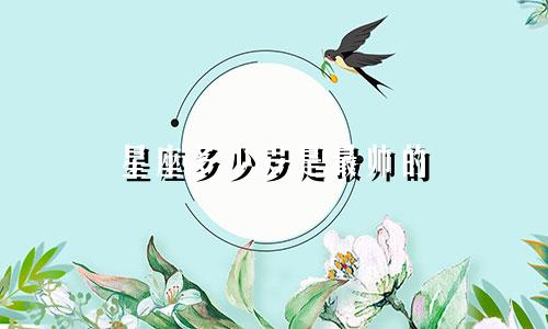 星座多少岁是最帅的