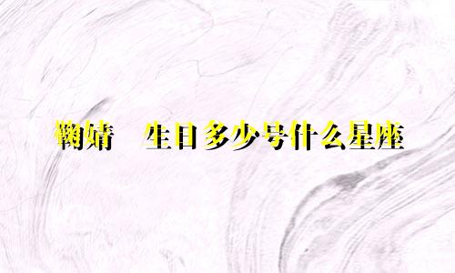 鞠婧祎生日多少号什么星座