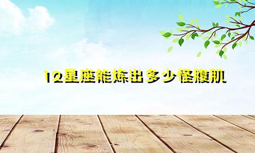 12星座能炼出多少怪腹肌