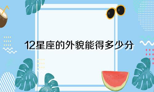 12星座的外貌能得多少分