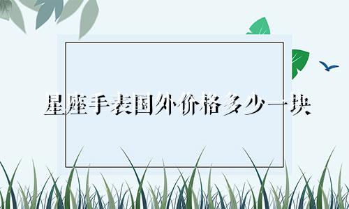 星座手表国外价格多少一块