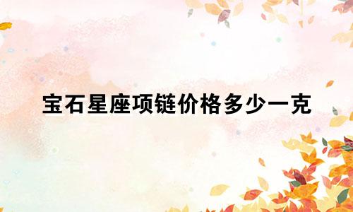 宝石星座项链价格多少一克