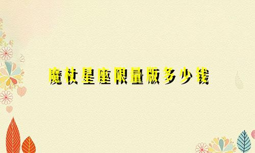 魔杖星座限量版多少钱