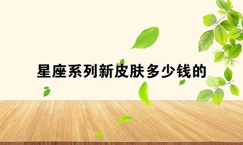 星座系列新皮肤多少钱的