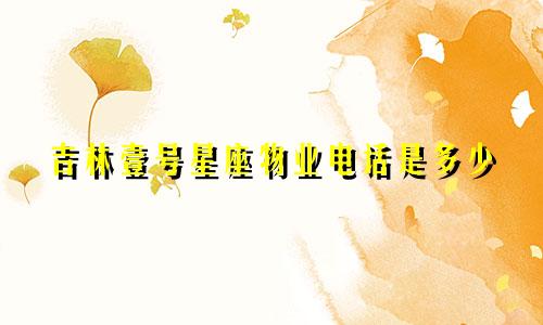吉林壹号星座物业电话是多少
