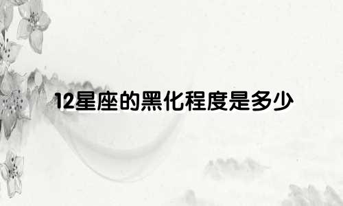 12星座的黑化程度是多少