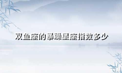 双鱼座的暴躁星座指数多少