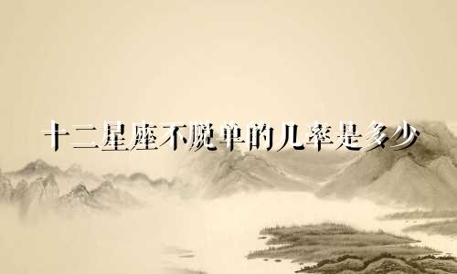 十二星座不脱单的几率是多少