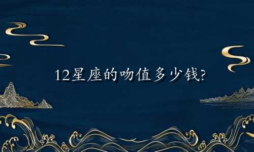12星座的吻值多少钱?