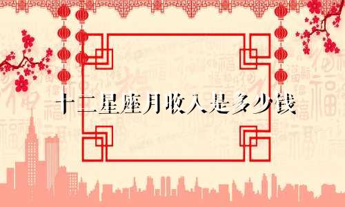 十二星座月收入是多少钱