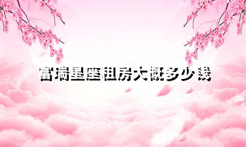 富瑞星座租房大概多少钱