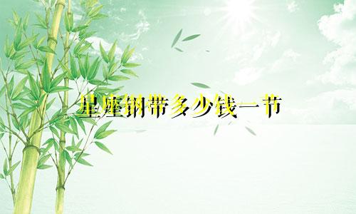 星座钢带多少钱一节