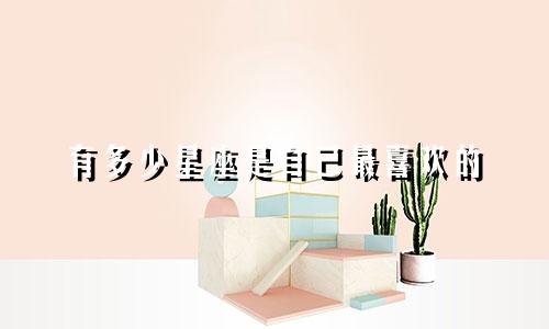 有多少星座是自己最喜欢的