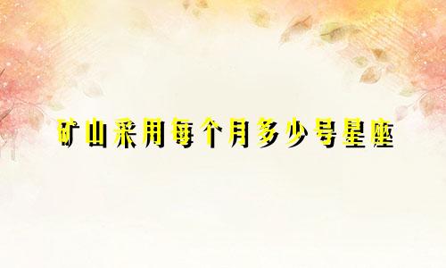 矿山采用每个月多少号星座