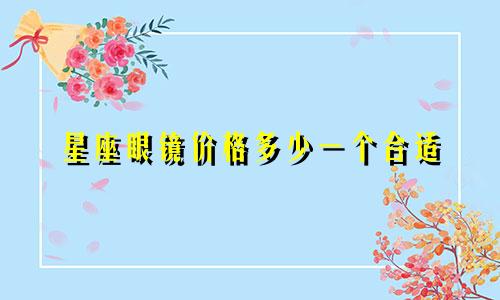 星座眼镜价格多少一个合适