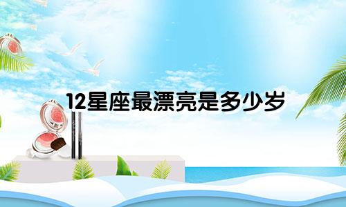 12星座最漂亮是多少岁