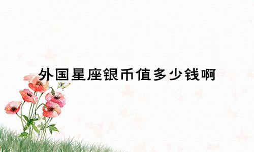 外国星座银币值多少钱啊