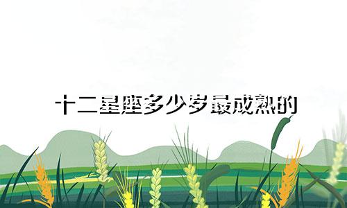 十二星座多少岁最成熟的