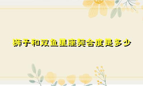 狮子和双鱼星座契合度是多少